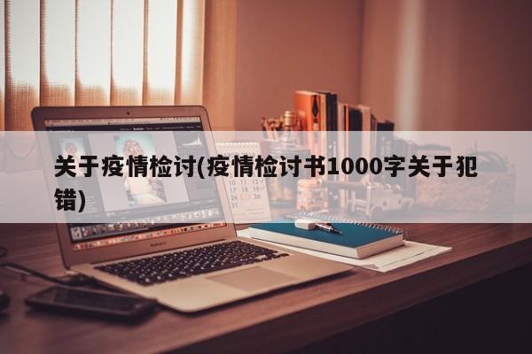 关于疫情检讨(疫情检讨书1000字关于犯错)