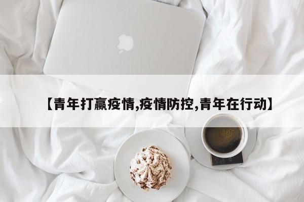 【青年打赢疫情,疫情防控,青年在行动】