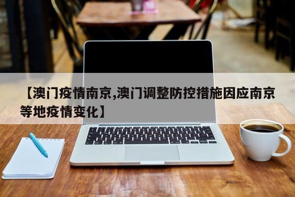【澳门疫情南京,澳门调整防控措施因应南京等地疫情变化】