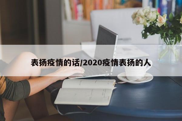 表扬疫情的话/2020疫情表扬的人