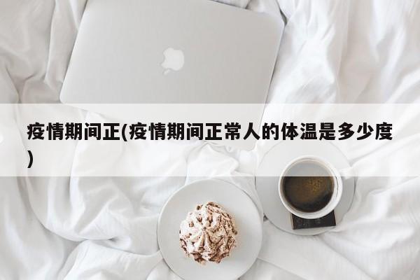 疫情期间正(疫情期间正常人的体温是多少度)