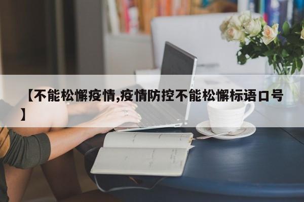 【不能松懈疫情,疫情防控不能松懈标语口号】