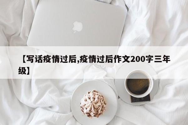 【写话疫情过后,疫情过后作文200字三年级】