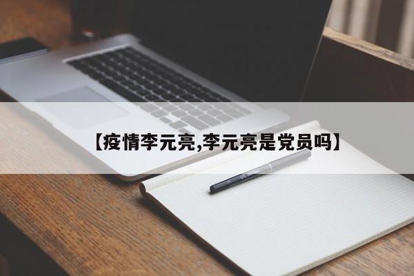 【疫情李元亮,李元亮是党员吗】