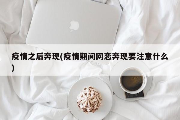 疫情之后奔现(疫情期间网恋奔现要注意什么)