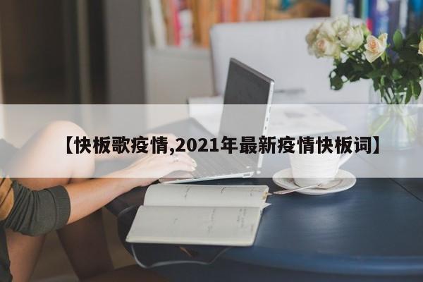 【快板歌疫情,2021年最新疫情快板词】