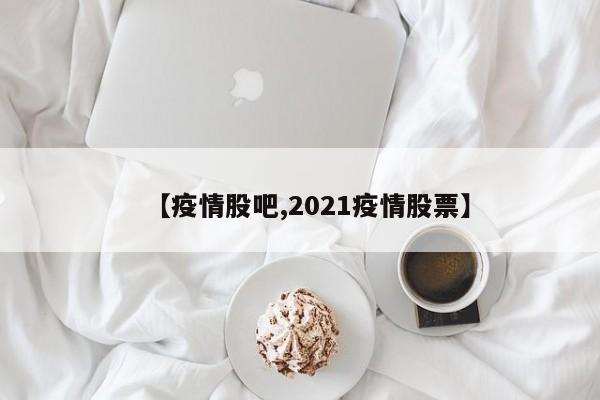 【疫情股吧,2021疫情股票】