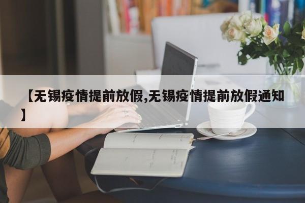 【无锡疫情提前放假,无锡疫情提前放假通知】