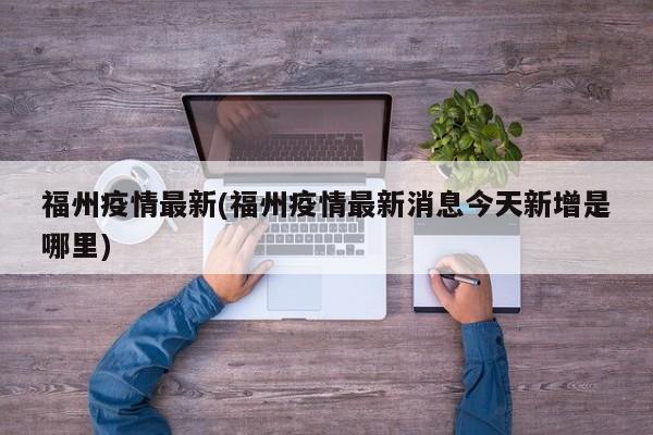 福州疫情最新(福州疫情最新消息今天新增是哪里)