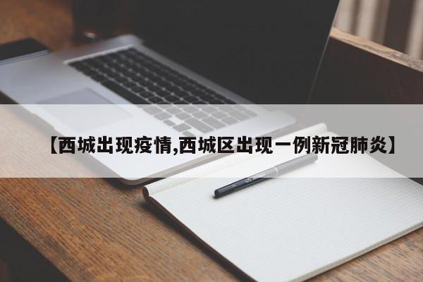 【西城出现疫情,西城区出现一例新冠肺炎】