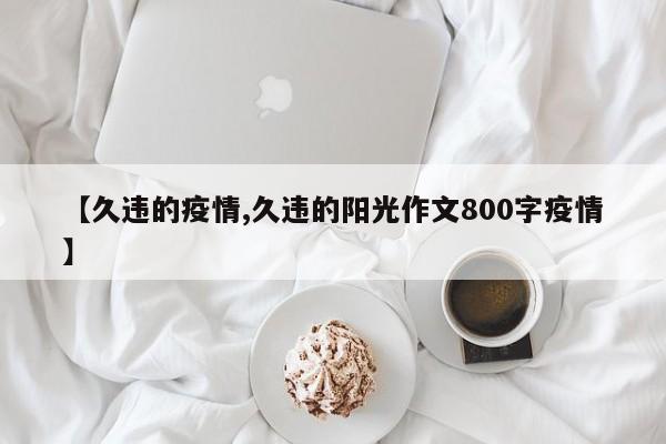 【久违的疫情,久违的阳光作文800字疫情】