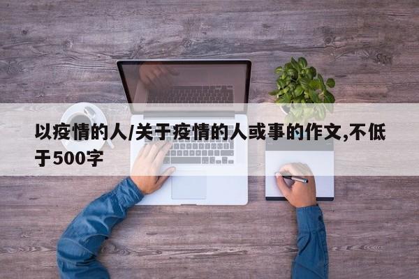 以疫情的人/关于疫情的人或事的作文,不低于500字