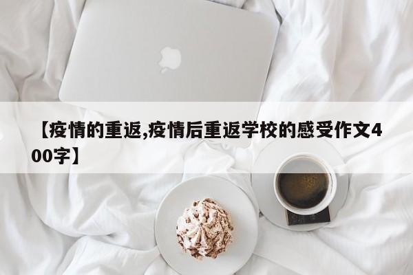 【疫情的重返,疫情后重返学校的感受作文400字】