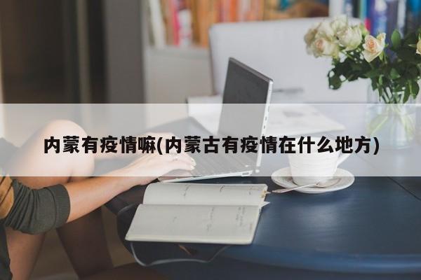 内蒙有疫情嘛(内蒙古有疫情在什么地方)