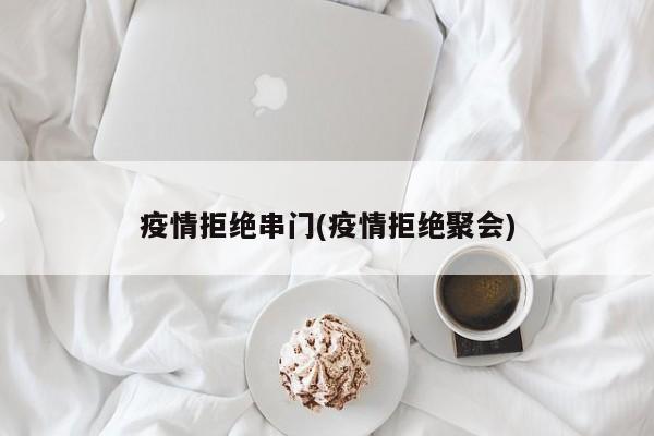 疫情拒绝串门(疫情拒绝聚会)