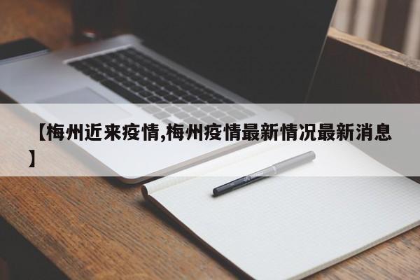 【梅州近来疫情,梅州疫情最新情况最新消息】