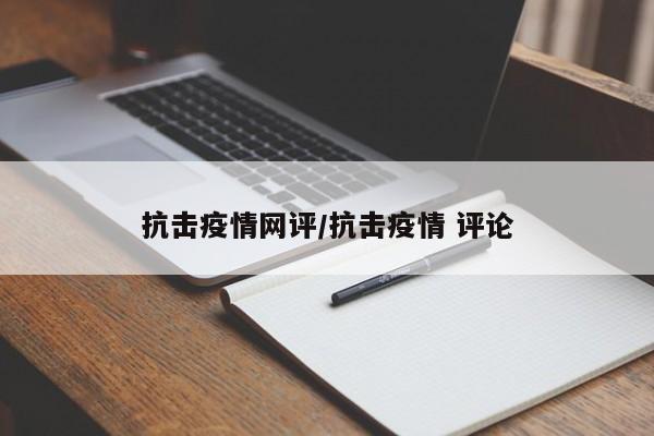 抗击疫情网评/抗击疫情 评论