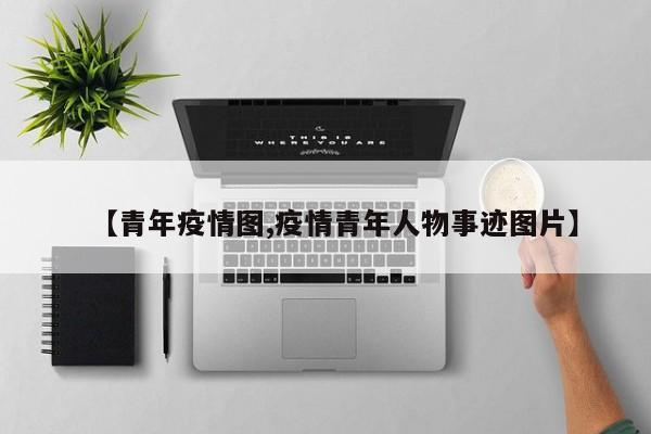 【青年疫情图,疫情青年人物事迹图片】