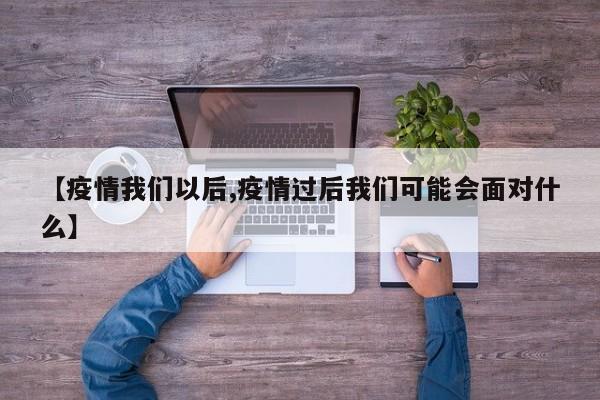 【疫情我们以后,疫情过后我们可能会面对什么】