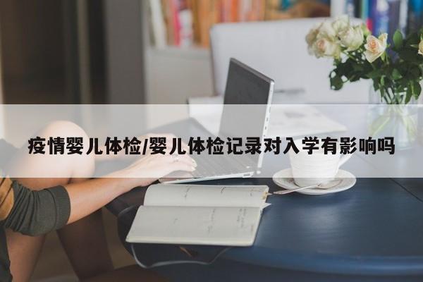 疫情婴儿体检/婴儿体检记录对入学有影响吗