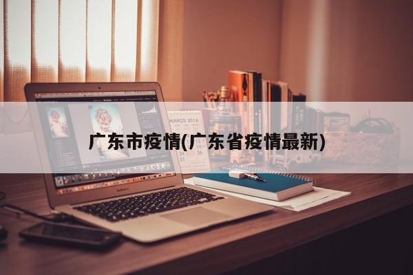 广东市疫情(广东省疫情最新)