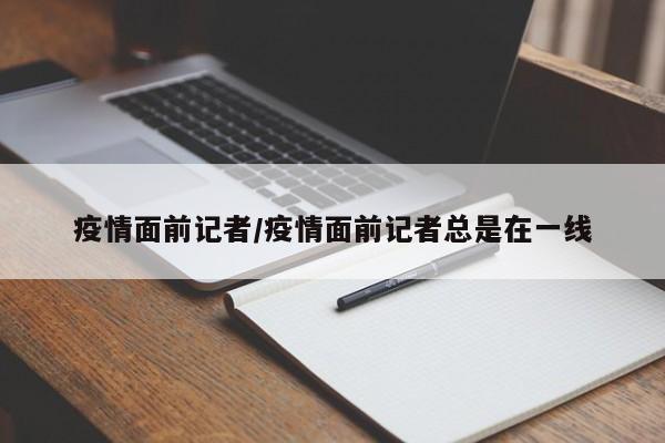 疫情面前记者/疫情面前记者总是在一线