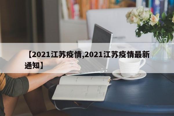 【2021江苏疫情,2021江苏疫情最新通知】