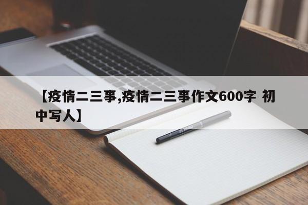 【疫情二三事,疫情二三事作文600字 初中写人】
