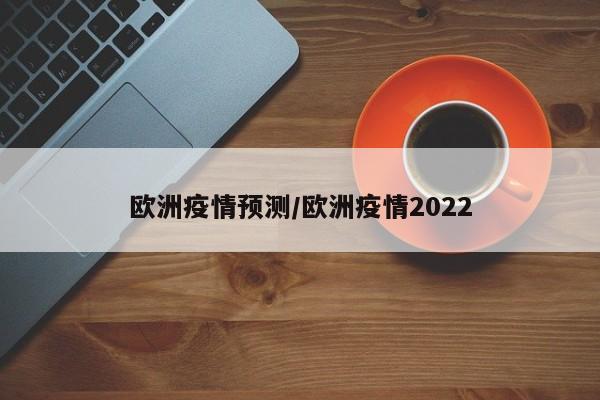 欧洲疫情预测/欧洲疫情2022