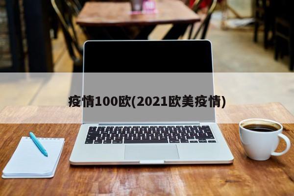 疫情100欧(2021欧美疫情)