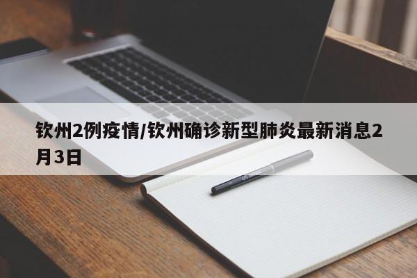 钦州2例疫情/钦州确诊新型肺炎最新消息2月3日