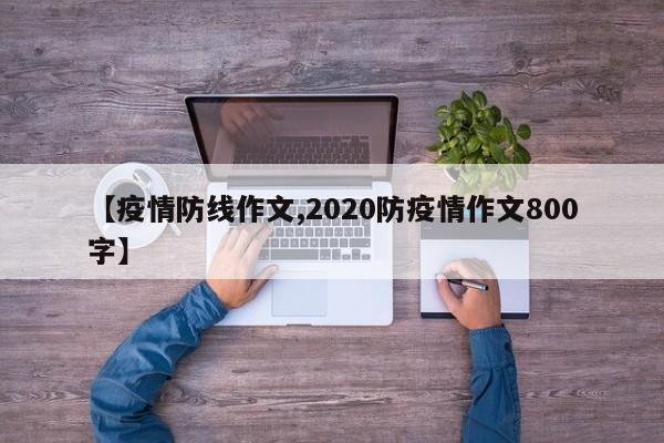 【疫情防线作文,2020防疫情作文800字】