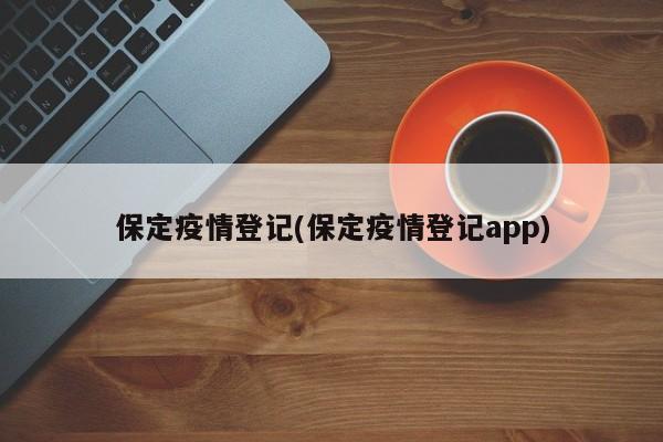 保定疫情登记(保定疫情登记app)
