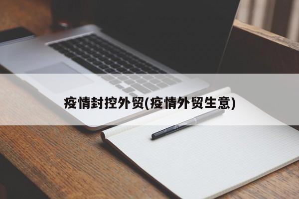 疫情封控外贸(疫情外贸生意)