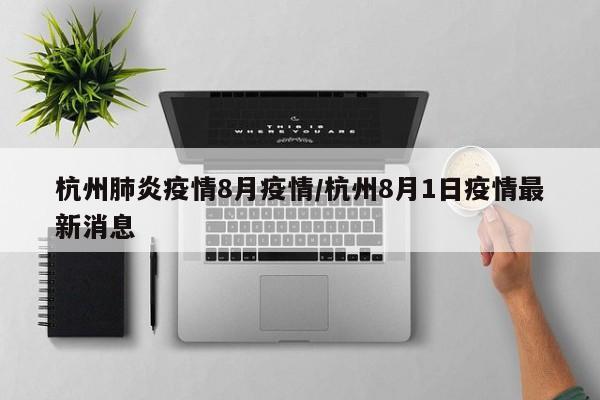 杭州肺炎疫情8月疫情/杭州8月1日疫情最新消息