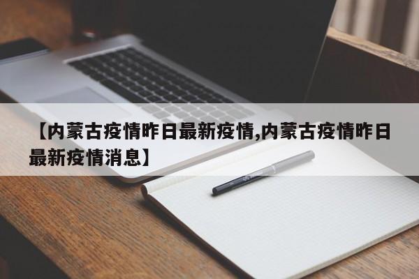 【内蒙古疫情昨日最新疫情,内蒙古疫情昨日最新疫情消息】