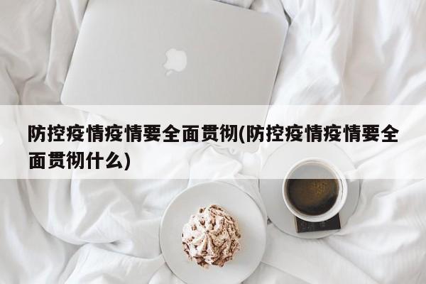 防控疫情疫情要全面贯彻(防控疫情疫情要全面贯彻什么)