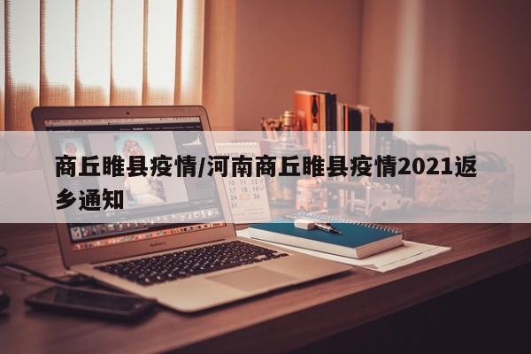 商丘睢县疫情/河南商丘睢县疫情2021返乡通知